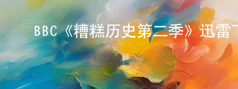 ﻿蔡一帆的网络影视资源,﻿BBC《糟糕历史第二季》迅雷下载/在线观看/百度云-犯罪/历史载-美剧天堂